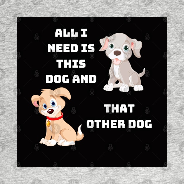 All I Need Is This Dog And That Other Dog by 777Design-NW